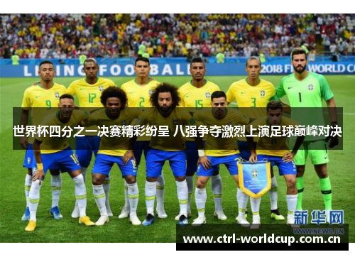 世界杯四分之一决赛精彩纷呈 八强争夺激烈上演足球巅峰对决