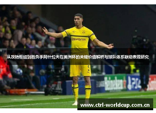 从攻防枢纽到胜负手阿什拉夫在美洲杯的关键价值解析与球队体系联动表现研究 从攻防枢纽到胜负手阿什拉夫在美洲杯的关键价值解析与球队体系联动表现研究